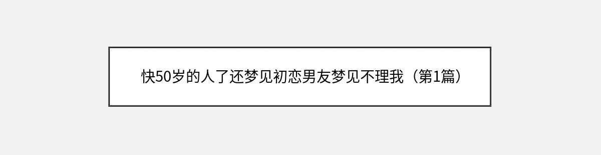 快50岁的人了还梦见初恋男友梦见不理我（第1篇）