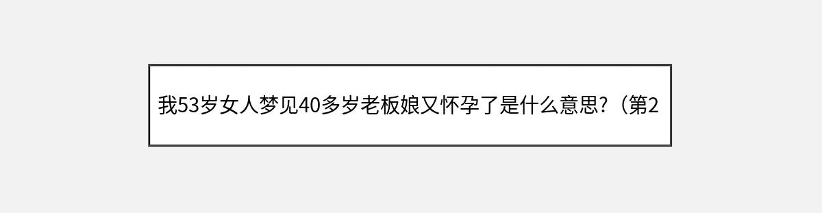 我53岁女人梦见40多岁老板娘又怀孕了是什么意思?（第2篇）