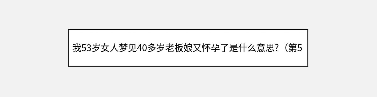 我53岁女人梦见40多岁老板娘又怀孕了是什么意思?（第5篇）