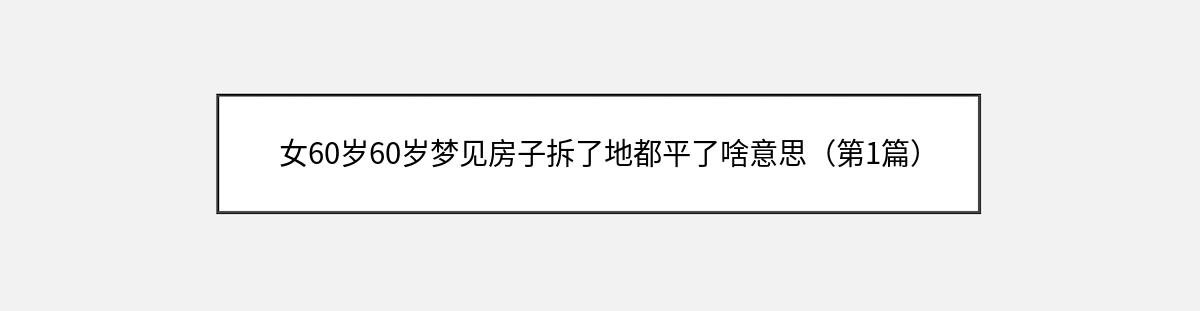 女60岁60岁梦见房子拆了地都平了啥意思（第1篇）