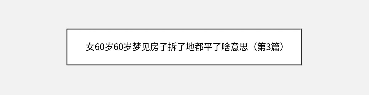 女60岁60岁梦见房子拆了地都平了啥意思（第3篇）