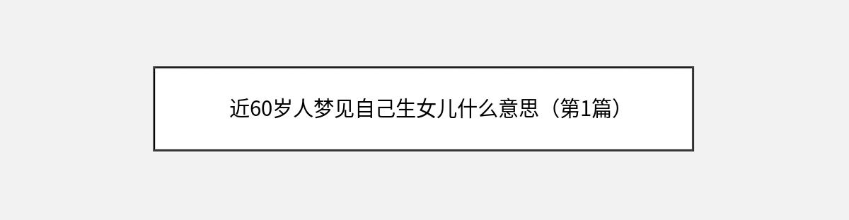 近60岁人梦见自己生女儿什么意思（第1篇）