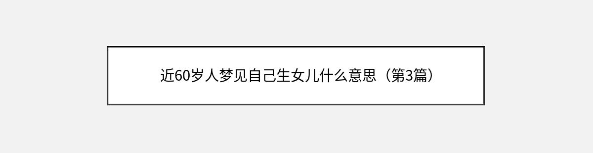 近60岁人梦见自己生女儿什么意思（第3篇）