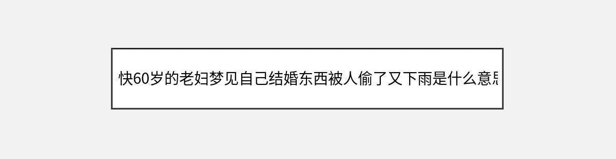 快60岁的老妇梦见自己结婚东西被人偷了又下雨是什么意思（第1篇）