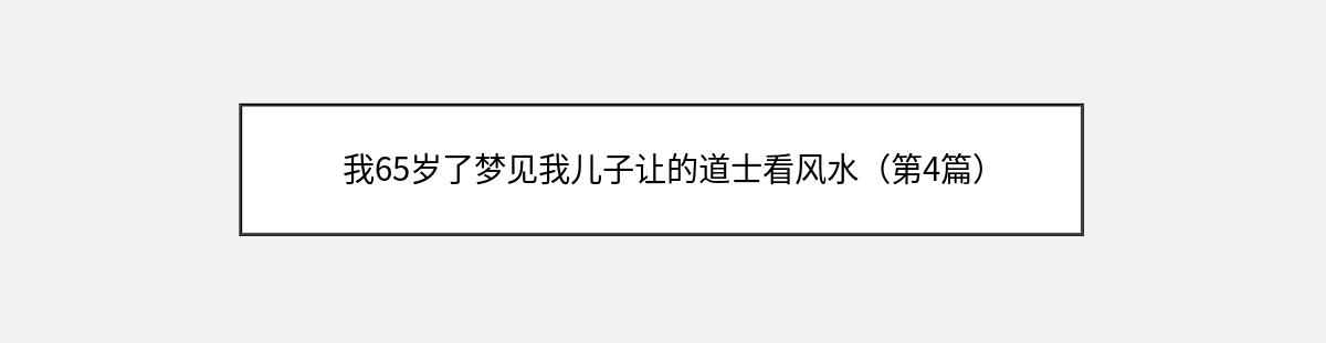 我65岁了梦见我儿子让的道士看风水（第4篇）