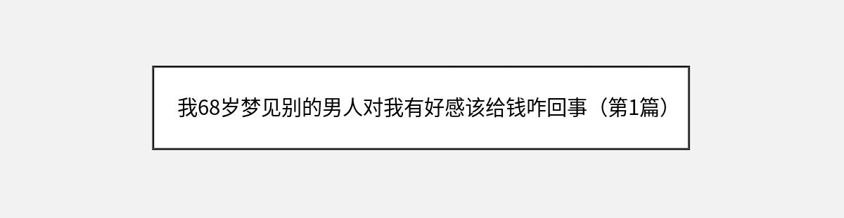 我68岁梦见别的男人对我有好感该给钱咋回事（第1篇）