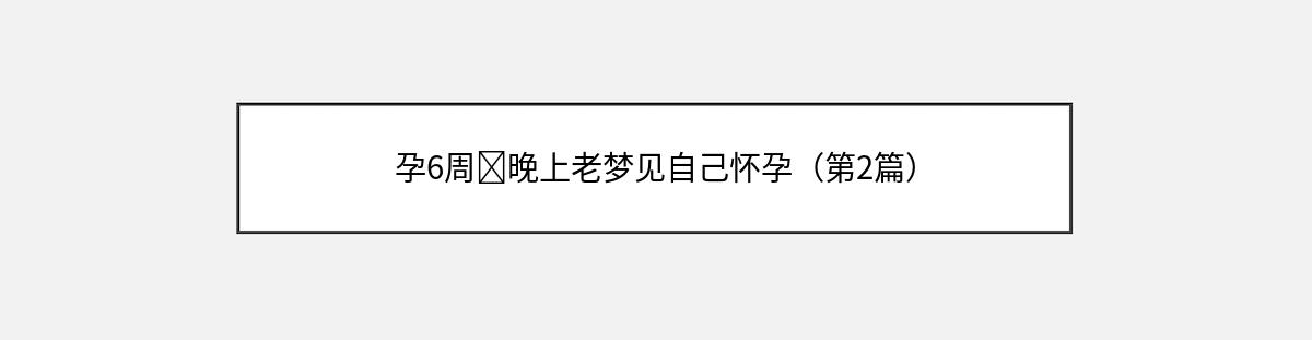 孕6周➕晚上老梦见自己怀孕（第2篇）