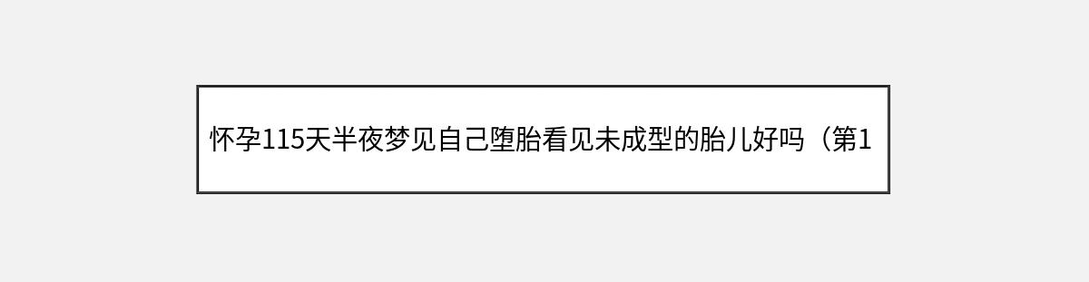 怀孕115天半夜梦见自己堕胎看见未成型的胎儿好吗（第1篇）