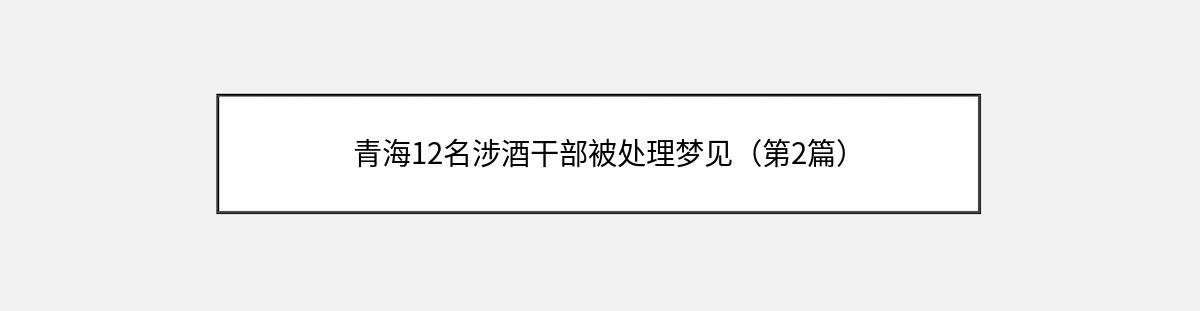 青海12名涉酒干部被处理梦见（第2篇）