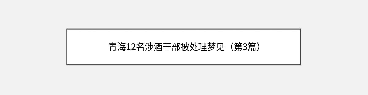 青海12名涉酒干部被处理梦见（第3篇）