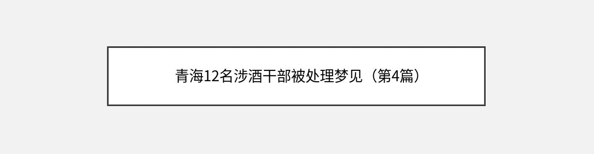 青海12名涉酒干部被处理梦见（第4篇）