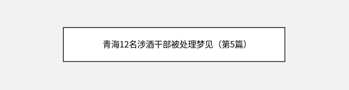 青海12名涉酒干部被处理梦见（第5篇）