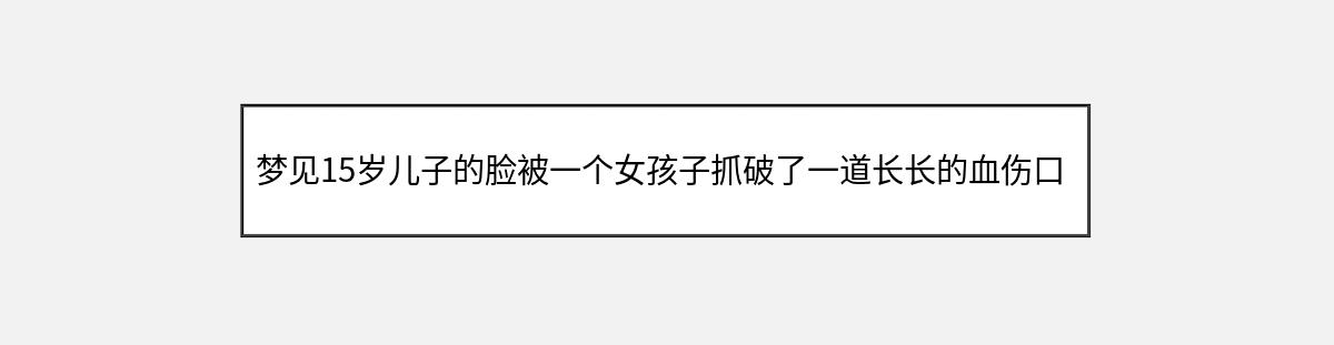 梦见15岁儿子的脸被一个女孩子抓破了一道长长的血伤口为此我和别人的妈妈打起（第2篇）