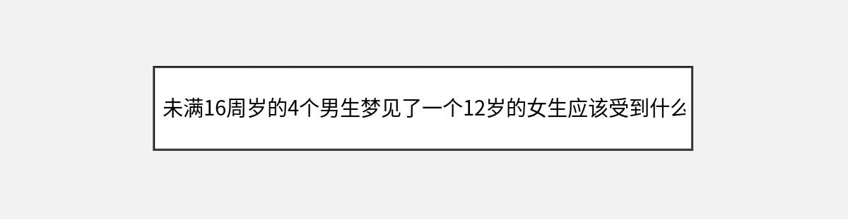 未满16周岁的4个男生梦见了一个12岁的女生应该受到什么法律制裁（第1篇）