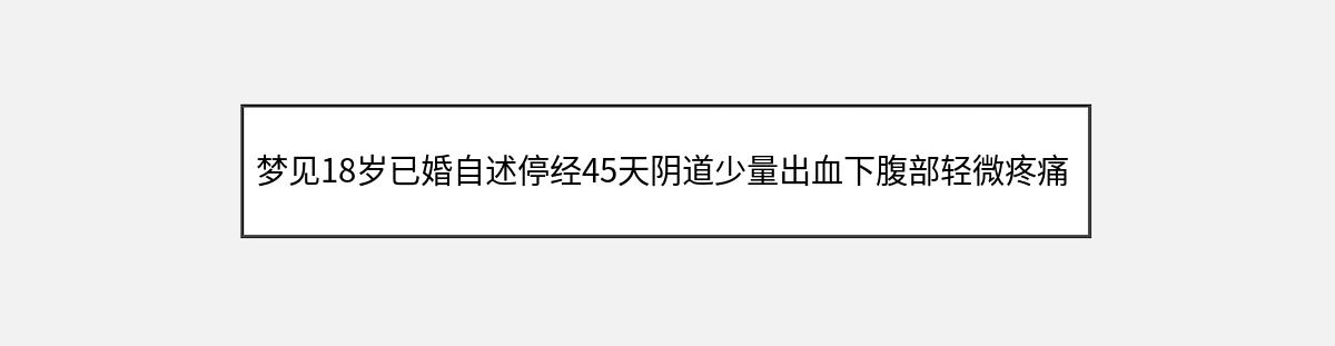 梦见18岁已婚自述停经45天阴道少量出血下腹部轻微疼痛检查不孕对患者正确的处（第1篇）