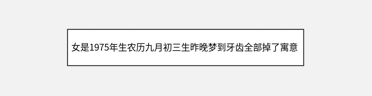 女是1975年生农历九月初三生昨晚梦到牙齿全部掉了寓意怎么解答（第1篇）