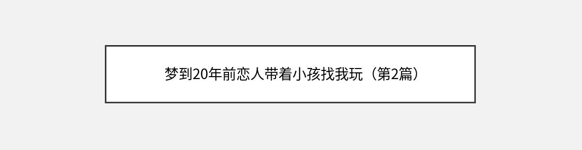 梦到20年前恋人带着小孩找我玩（第2篇）