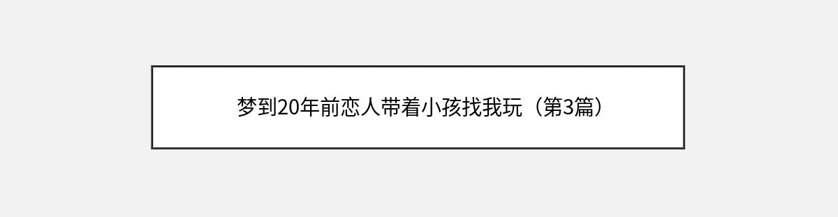 梦到20年前恋人带着小孩找我玩（第3篇）