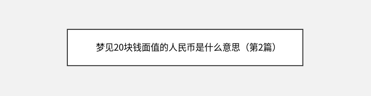 梦见20块钱面值的人民币是什么意思（第2篇）