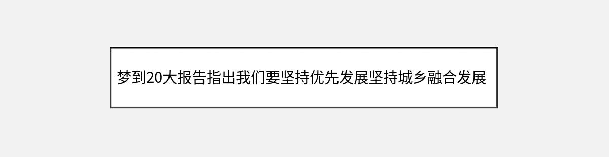 梦到20大报告指出我们要坚持优先发展坚持城乡融合发展（第1篇）