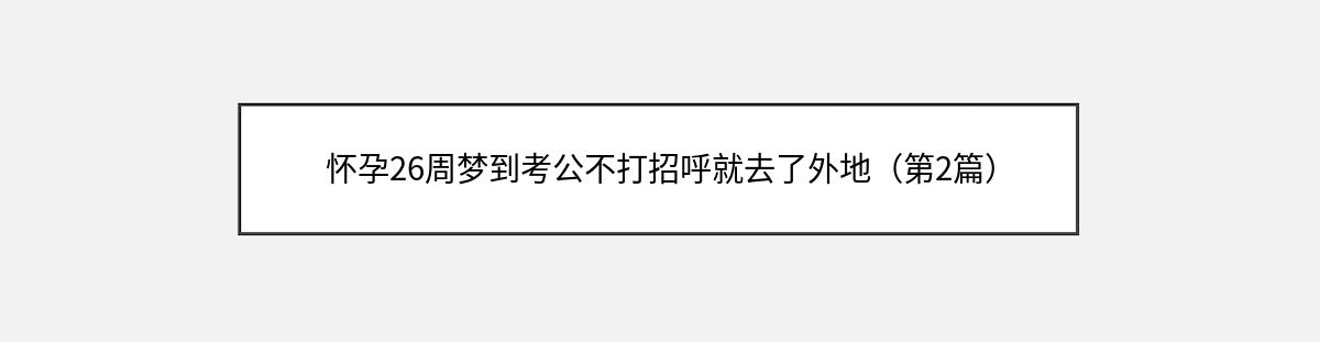 怀孕26周梦到考公不打招呼就去了外地（第2篇）