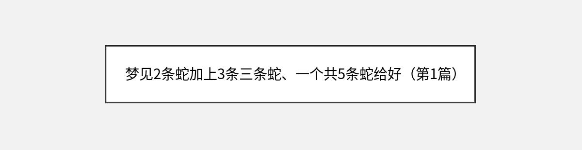 梦见2条蛇加上3条三条蛇、一个共5条蛇给好（第1篇）