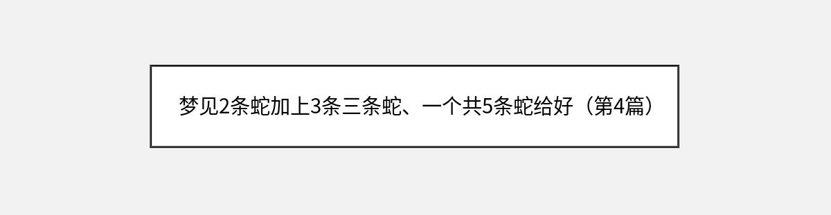 梦见2条蛇加上3条三条蛇、一个共5条蛇给好（第4篇）