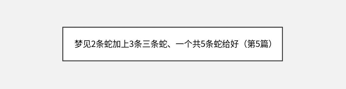 梦见2条蛇加上3条三条蛇、一个共5条蛇给好（第5篇）