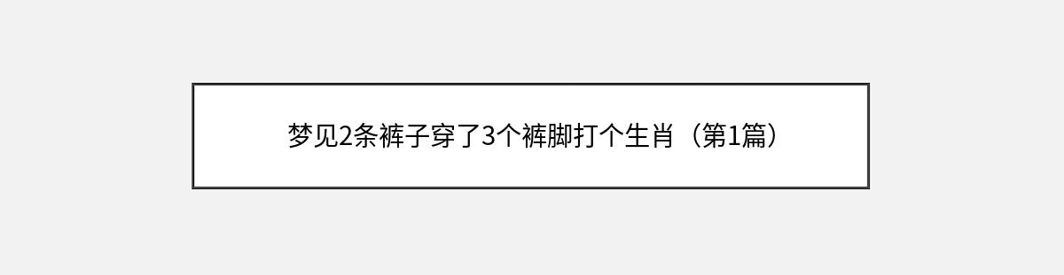 梦见2条裤子穿了3个裤脚打个生肖（第1篇）