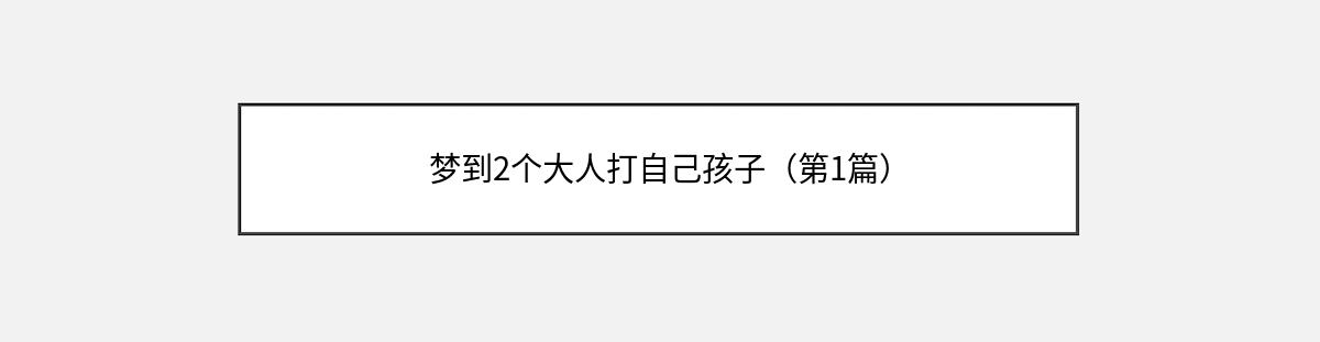 梦到2个大人打自己孩子（第1篇）