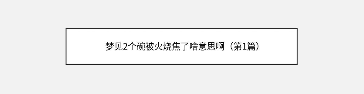 梦见2个碗被火烧焦了啥意思啊（第1篇）