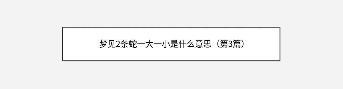 梦见2条蛇一大一小是什么意思（第3篇）