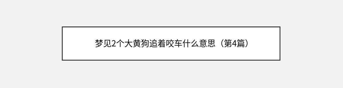 梦见2个大黄狗追着咬车什么意思（第4篇）