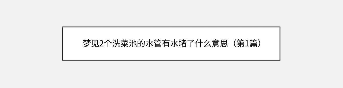 梦见2个洗菜池的水管有水堵了什么意思（第1篇）