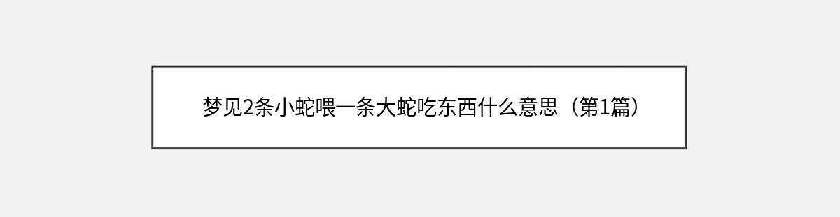 梦见2条小蛇喂一条大蛇吃东西什么意思（第1篇）