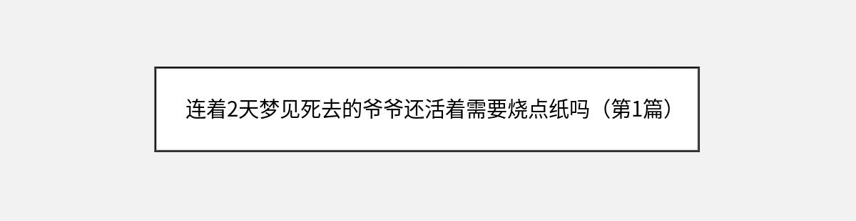 连着2天梦见死去的爷爷还活着需要烧点纸吗（第1篇）