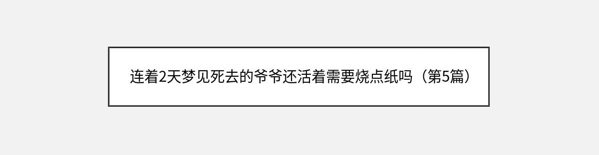 连着2天梦见死去的爷爷还活着需要烧点纸吗（第5篇）