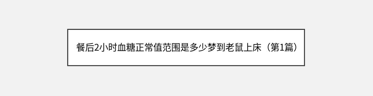 餐后2小时血糖正常值范围是多少梦到老鼠上床（第1篇）