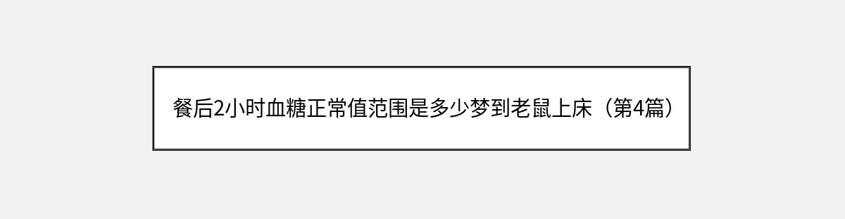 餐后2小时血糖正常值范围是多少梦到老鼠上床（第4篇）