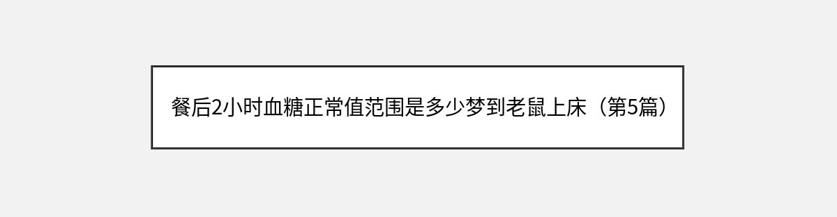 餐后2小时血糖正常值范围是多少梦到老鼠上床（第5篇）