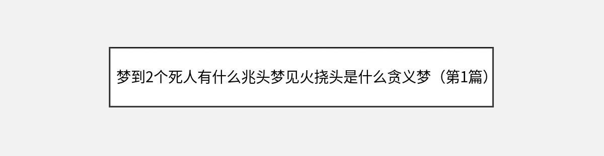 梦到2个死人有什么兆头梦见火挠头是什么贪义梦（第1篇）