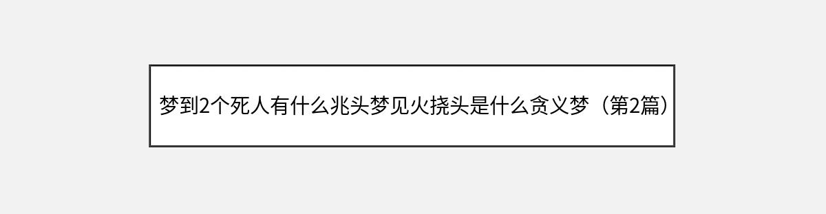 梦到2个死人有什么兆头梦见火挠头是什么贪义梦（第2篇）