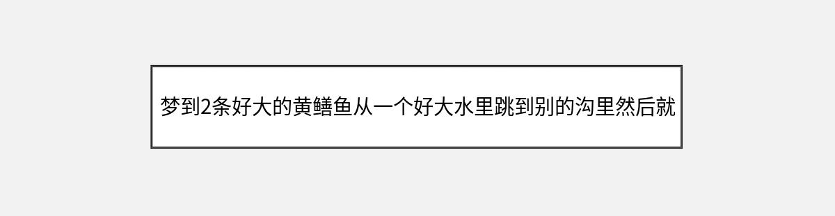 梦到2条好大的黄鳝鱼从一个好大水里跳到别的沟里然后就有2条黄鳝分别咬我们（第1篇）