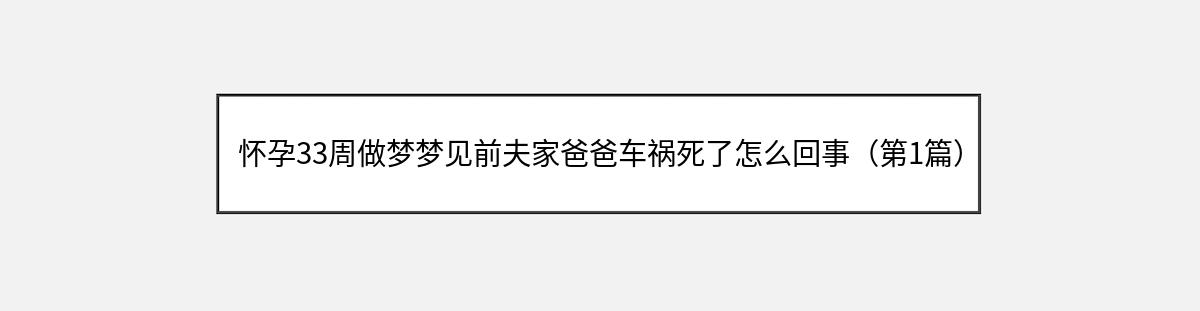 怀孕33周做梦梦见前夫家爸爸车祸死了怎么回事（第1篇）