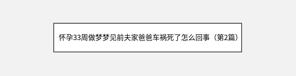 怀孕33周做梦梦见前夫家爸爸车祸死了怎么回事（第2篇）