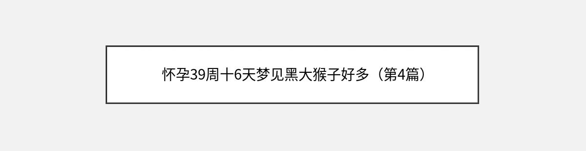 怀孕39周十6天梦见黑大猴子好多（第4篇）