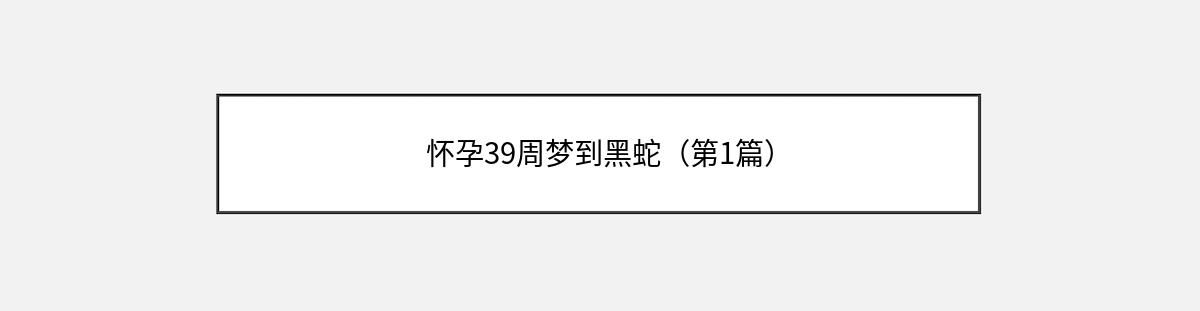 怀孕39周梦到黑蛇（第1篇）