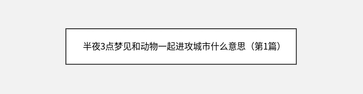 半夜3点梦见和动物一起进攻城市什么意思（第1篇）