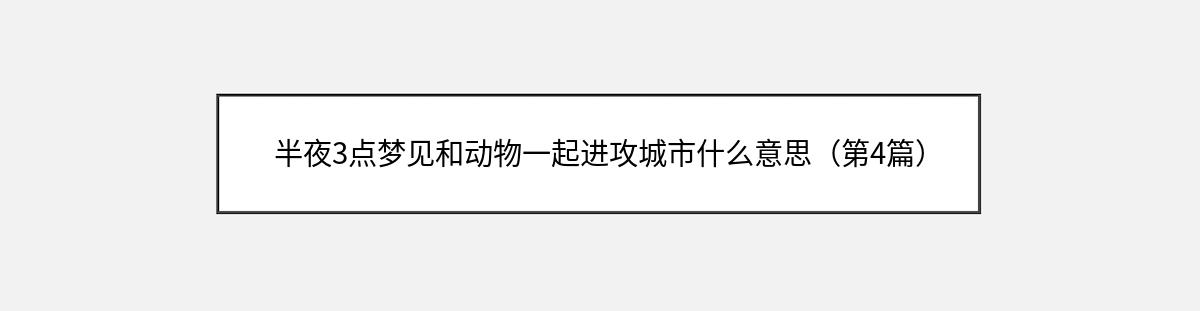 半夜3点梦见和动物一起进攻城市什么意思（第4篇）