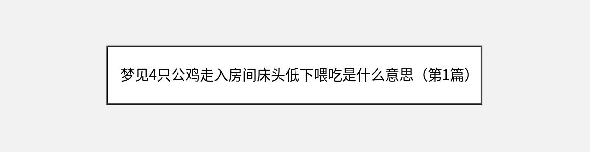 梦见4只公鸡走入房间床头低下喂吃是什么意思（第1篇）